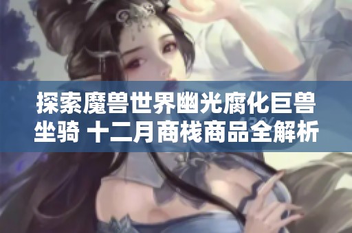 探索魔兽世界幽光腐化巨兽坐骑 十二月商栈商品全解析与攻略分享