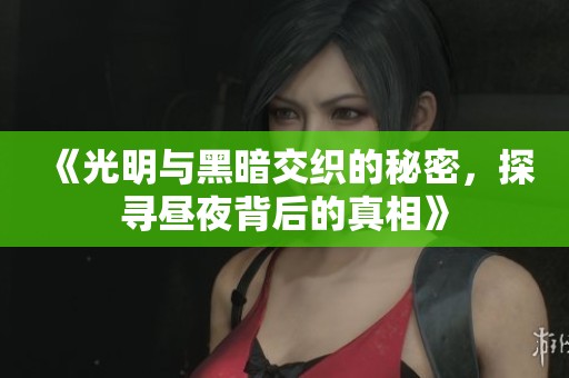 《光明与黑暗交织的秘密，探寻昼夜背后的真相》