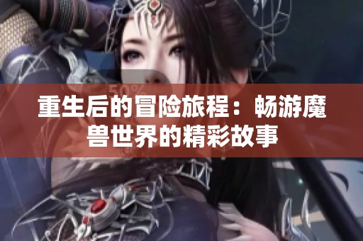 重生后的冒险旅程：畅游魔兽世界的精彩故事