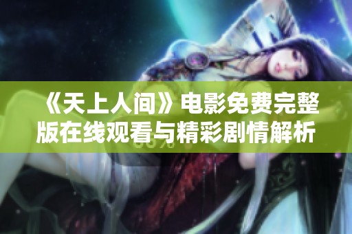 《天上人间》电影免费完整版在线观看与精彩剧情解析