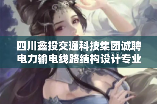 四川鑫投交通科技集团诚聘电力输电线路结构设计专业人才，助力绿色能源发展