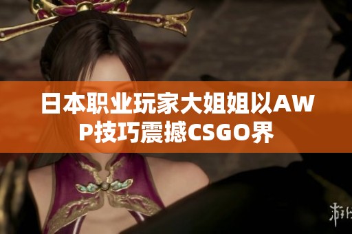 日本职业玩家大姐姐以AWP技巧震撼CSGO界