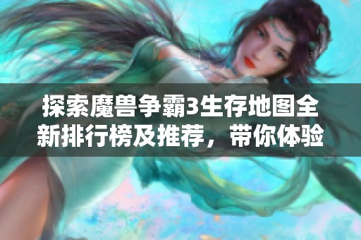 探索魔兽争霸3生存地图全新排行榜及推荐，带你体验生存挑战与策略对决的精彩乐趣