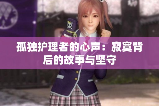 孤独护理者的心声：寂寞背后的故事与坚守