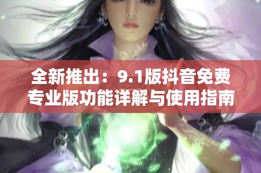 全新推出：9.1版抖音免费专业版功能详解与使用指南