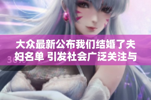 大众最新公布我们结婚了夫妇名单 引发社会广泛关注与热议