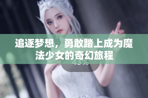 追逐梦想，勇敢踏上成为魔法少女的奇幻旅程