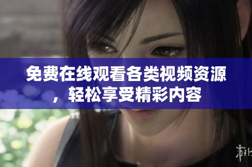 免费在线观看各类视频资源，轻松享受精彩内容