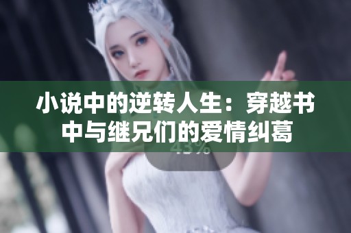 小说中的逆转人生：穿越书中与继兄们的爱情纠葛