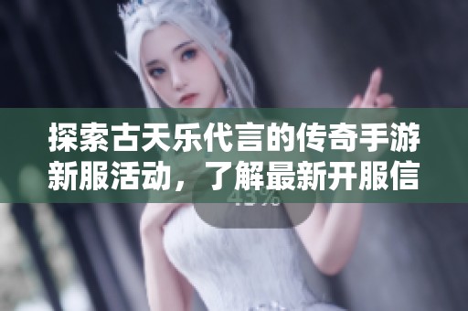 探索古天乐代言的传奇手游新服活动，了解最新开服信息与精彩玩法分享