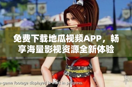 免费下载地瓜视频APP，畅享海量影视资源全新体验