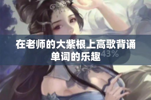 在老师的大紫根上高歌背诵单词的乐趣