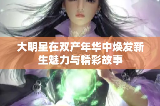 大明星在双产年华中焕发新生魅力与精彩故事