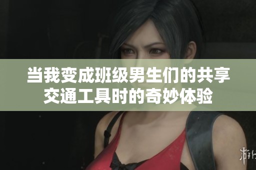 当我变成班级男生们的共享交通工具时的奇妙体验