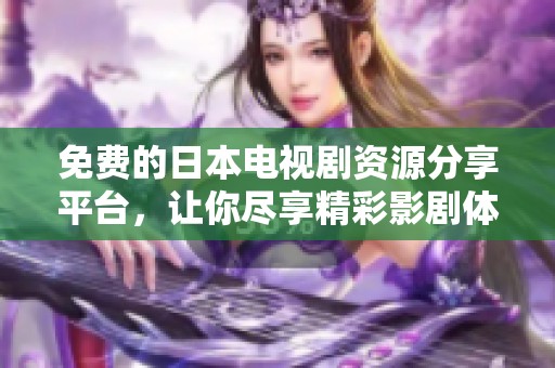 免费的日本电视剧资源分享平台，让你尽享精彩影剧体验