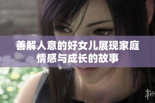 善解人意的好女儿展现家庭情感与成长的故事