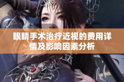 眼睛手术治疗近视的费用详情及影响因素分析