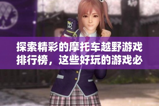 探索精彩的摩托车越野游戏排行榜，这些好玩的游戏必将带给你无与伦比的驾驶体验