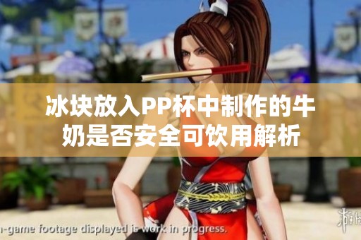 冰块放入PP杯中制作的牛奶是否安全可饮用解析