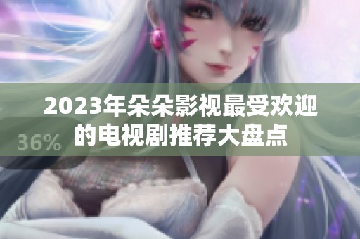 2023年朵朵影视最受欢迎的电视剧推荐大盘点