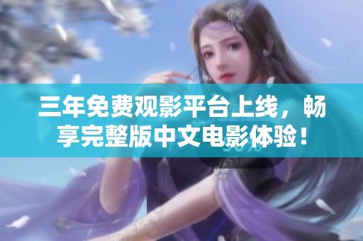 三年免费观影平台上线，畅享完整版中文电影体验！