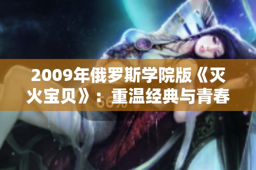 2009年俄罗斯学院版《灭火宝贝》：重温经典与青春的火热碰撞