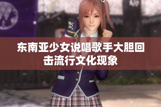 东南亚少女说唱歌手大胆回击流行文化现象