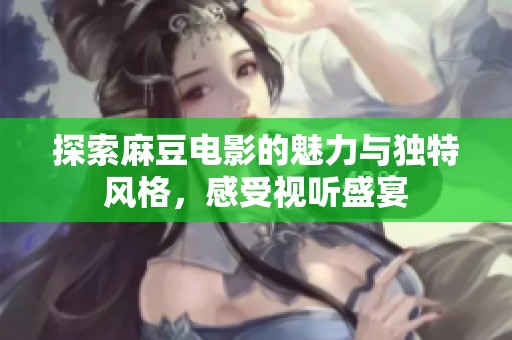 探索麻豆电影的魅力与独特风格，感受视听盛宴