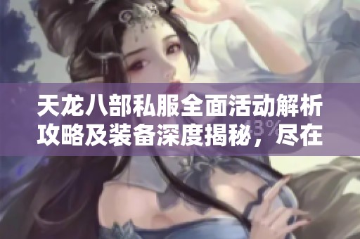 天龙八部私服全面活动解析攻略及装备深度揭秘，尽在SZ9YI游戏站