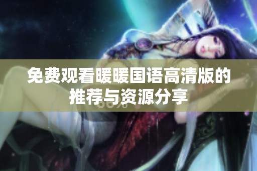 免费观看暖暖国语高清版的推荐与资源分享