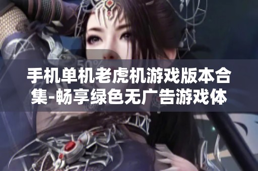 手机单机老虎机游戏版本合集-畅享绿色无广告游戏体验，尽在此处