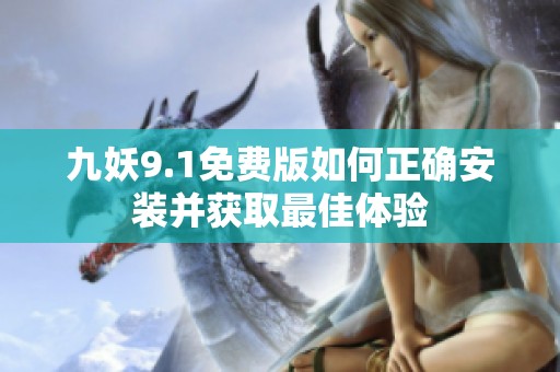 九妖9.1免费版如何正确安装并获取最佳体验