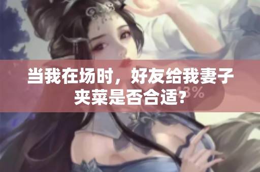 当我在场时，好友给我妻子夹菜是否合适？