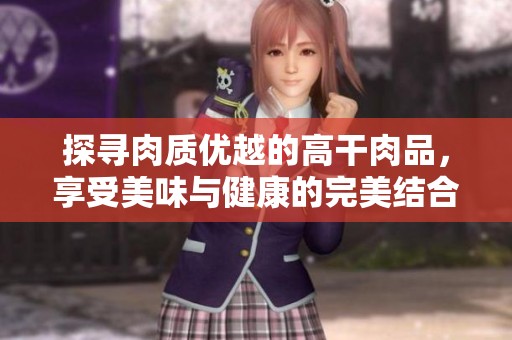 探寻肉质优越的高干肉品，享受美味与健康的完美结合