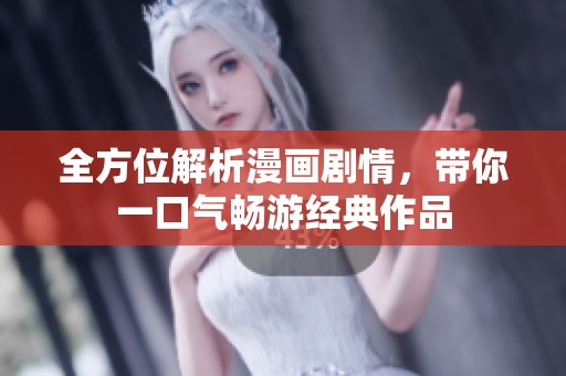 全方位解析漫画剧情，带你一口气畅游经典作品