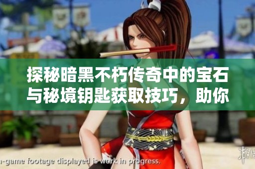 探秘暗黑不朽传奇中的宝石与秘境钥匙获取技巧，助你全面提升游戏体验
