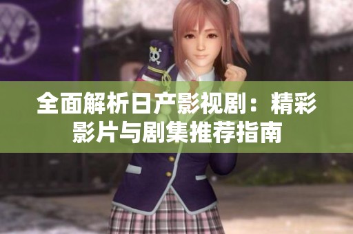 全面解析日产影视剧：精彩影片与剧集推荐指南