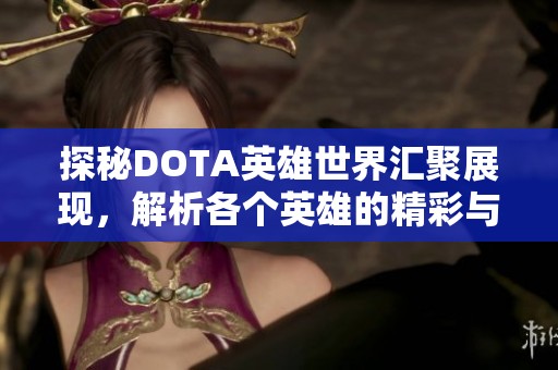 探秘DOTA英雄世界汇聚展现，解析各个英雄的精彩与魅力，尽享游戏乐趣