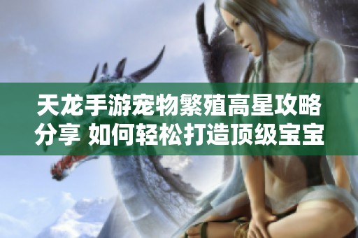 天龙手游宠物繁殖高星攻略分享 如何轻松打造顶级宝宝技巧解析