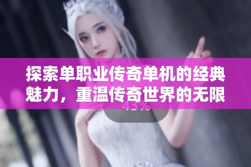 探索单职业传奇单机的经典魅力，重温传奇世界的无限乐趣与冒险经历