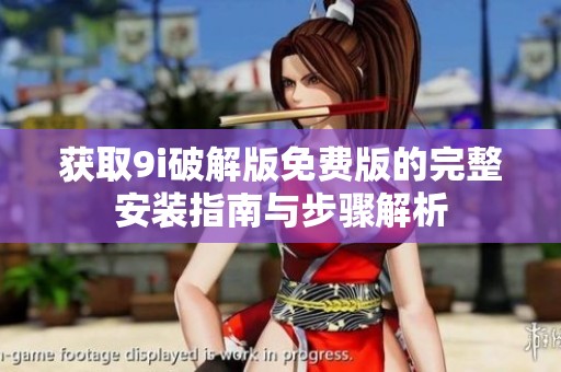 获取9i破解版免费版的完整安装指南与步骤解析