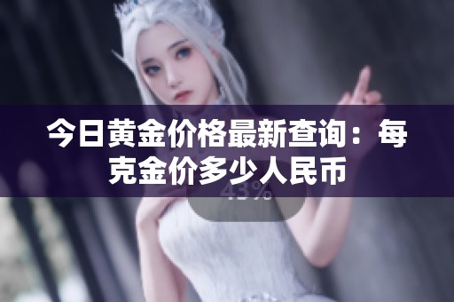 今日黄金价格最新查询：每克金价多少人民币