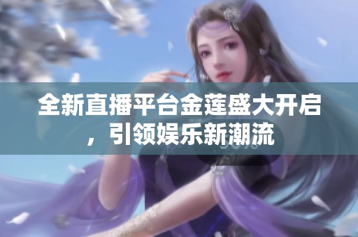 全新直播平台金莲盛大开启，引领娱乐新潮流