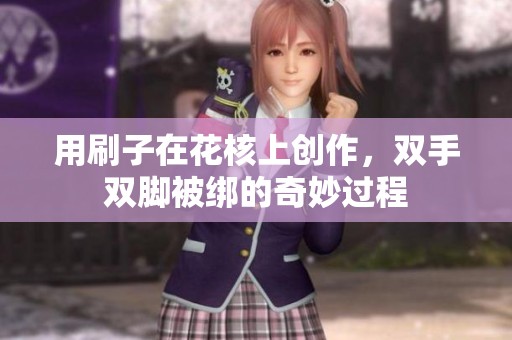 用刷子在花核上创作，双手双脚被绑的奇妙过程
