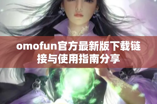 omofun官方最新版下载链接与使用指南分享