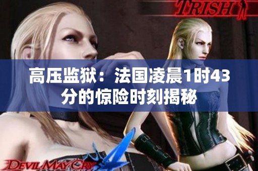 高压监狱：法国凌晨1时43分的惊险时刻揭秘