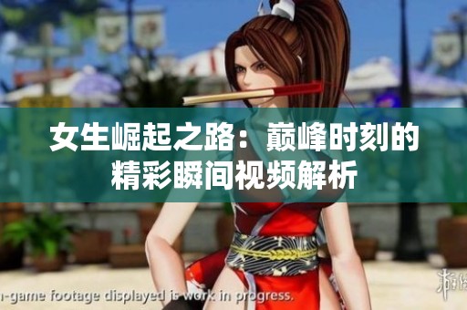 女生崛起之路：巅峰时刻的精彩瞬间视频解析