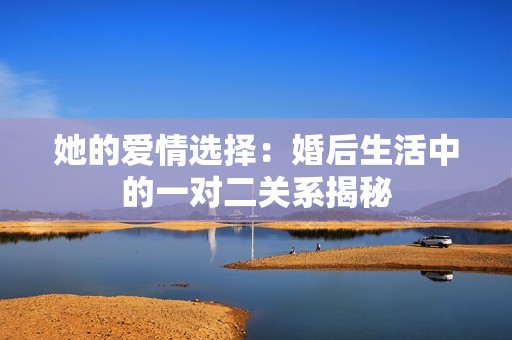 她的爱情选择：婚后生活中的一对二关系揭秘