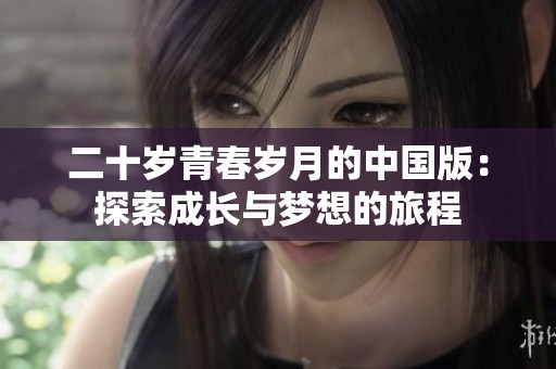 二十岁青春岁月的中国版：探索成长与梦想的旅程