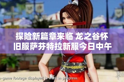 探险新篇章来临 龙之谷怀旧服萨芬特拉新服今日中午12点盛大开启